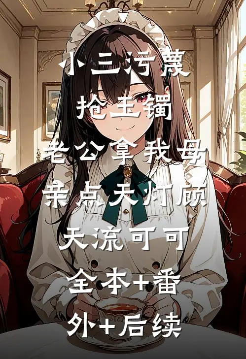 小三污蔑抢玉镯，老公拿我母亲点天灯顾天流可可:全本+番外+后续