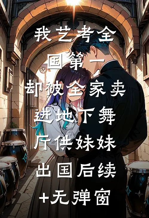 我艺考全国第一，却被全家卖进地下舞厅供妹妹出国后续+无弹窗