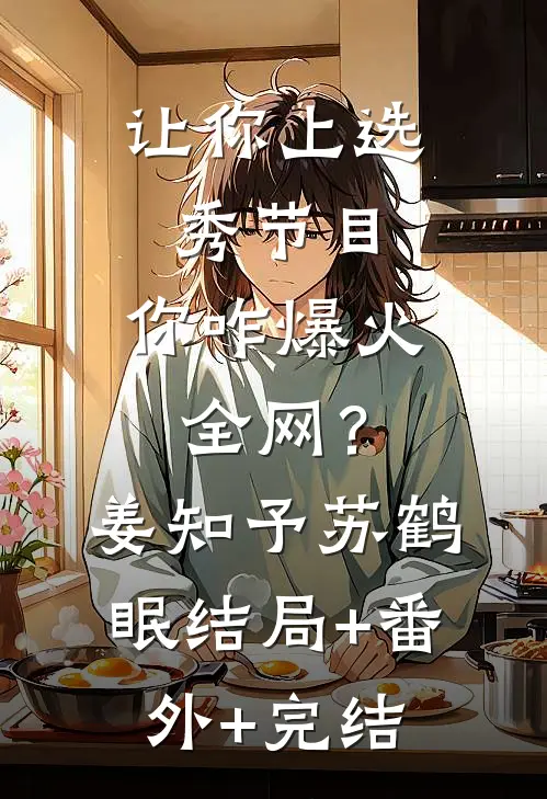 让你上选秀节目，你咋爆火全网？姜知予苏鹤眠结局+番外+完结