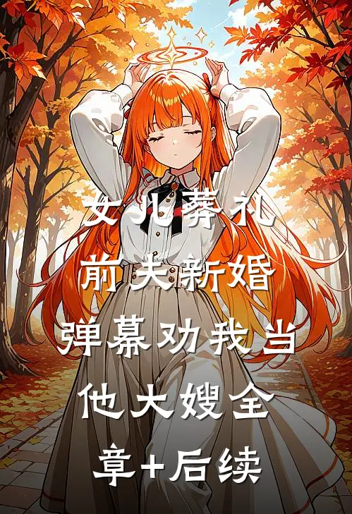 女儿葬礼前夫新婚，弹幕劝我当他大嫂全章+后续