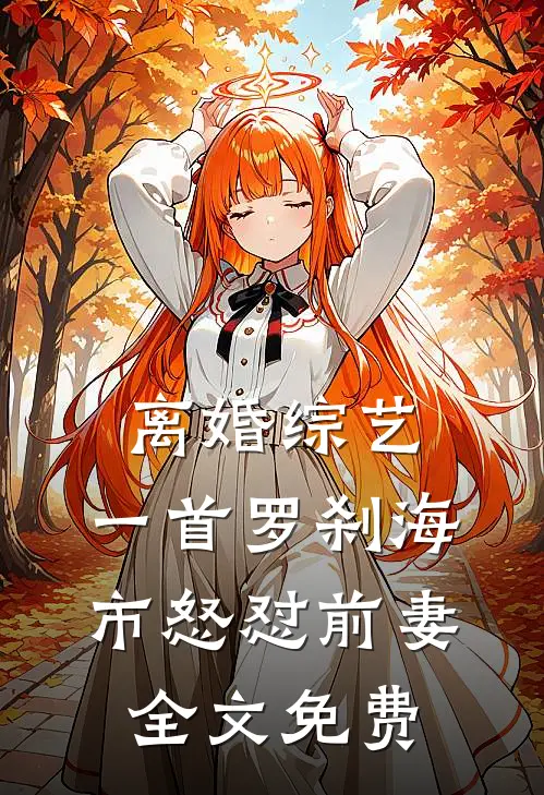 离婚综艺，一首罗刹海市怒怼前妻全文免费