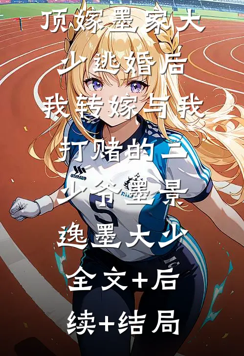 顶嫁墨家大少逃婚后，我转嫁与我打赌的二少爷墨景逸墨大少:全文+后续+结局