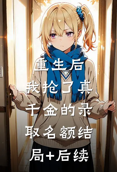 重生后，我抢了真千金的录取名额结局+后续