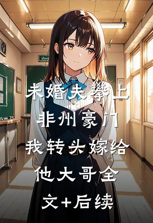 未婚夫攀上非州豪门，我转头嫁给他大哥全文+后续