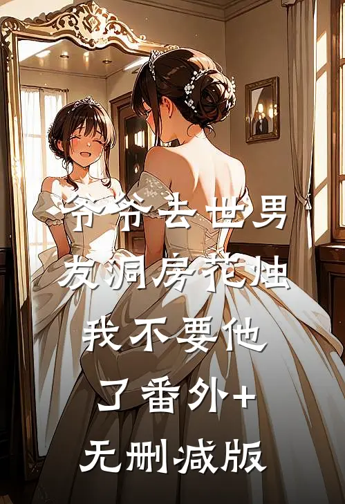 爷爷去世男友洞房花烛，我不要他了番外+无删减版