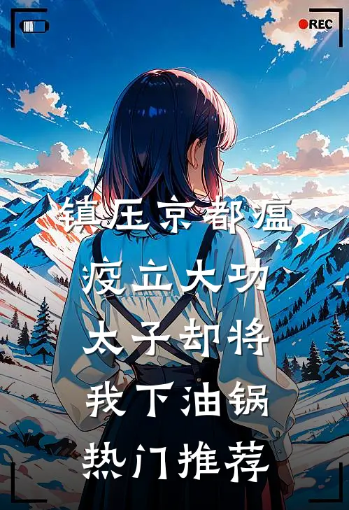 镇压京都瘟疫立大功，太子却将我下油锅热门推荐