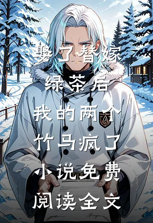 娶了替嫁绿茶后，我的两个竹马疯了小说免费阅读全文