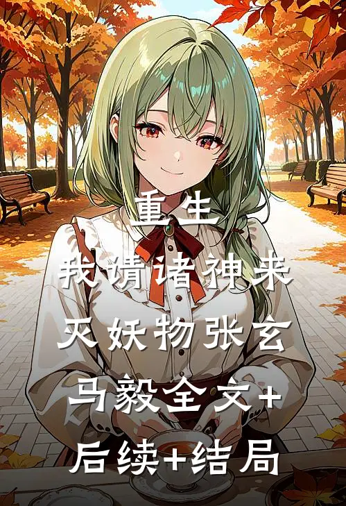 重生：我请诸神来灭妖物张玄马毅全文+后续+结局