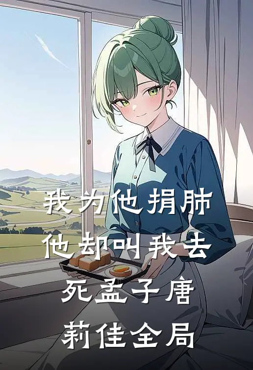 我为他捐肺，他却叫我去死孟子唐莉佳全局