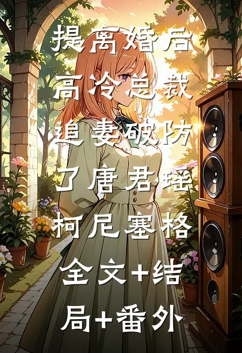 提离婚后，高冷总裁追妻破防了唐君瑶柯尼塞格:全文+结局+番外