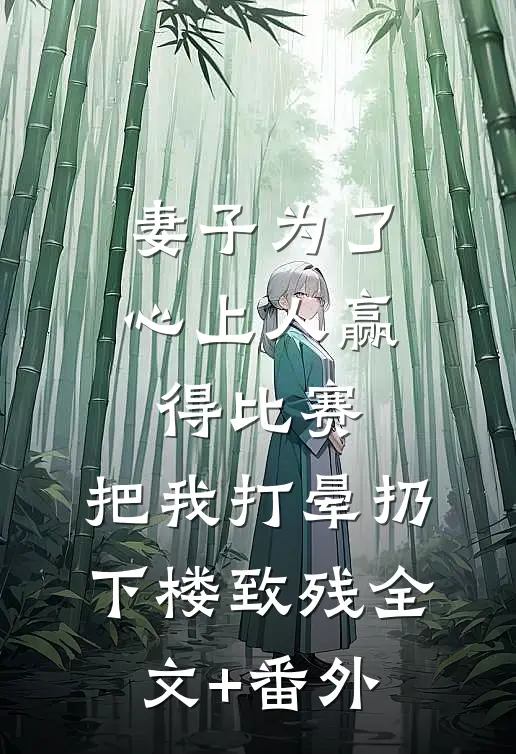 妻子为了心上人赢得比赛，把我打晕扔下楼致残全文+番外