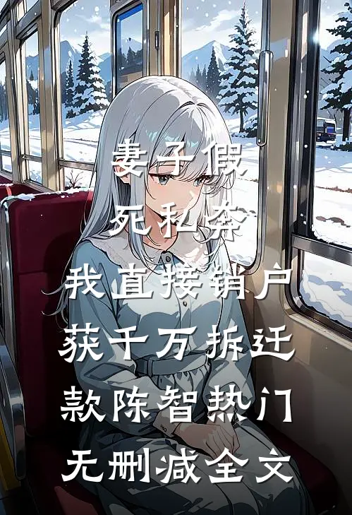 妻子假死私奔，我直接销户获千万拆迁款陈智热门无删减全文