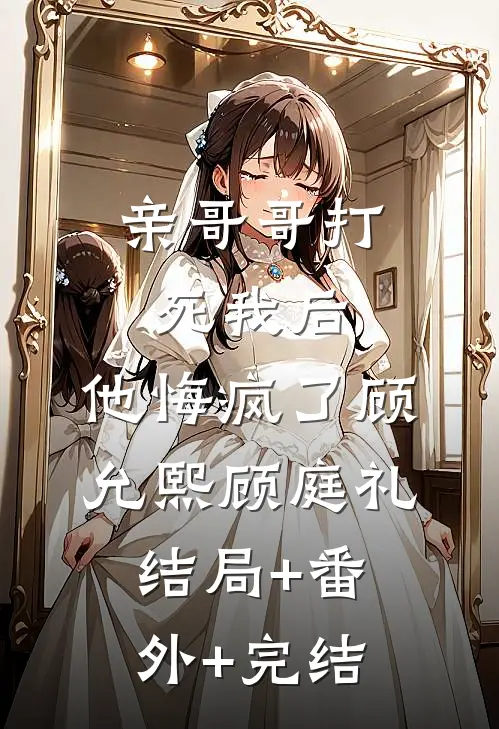 亲哥哥打死我后，他悔疯了顾允熙顾庭礼:结局+番外+完结