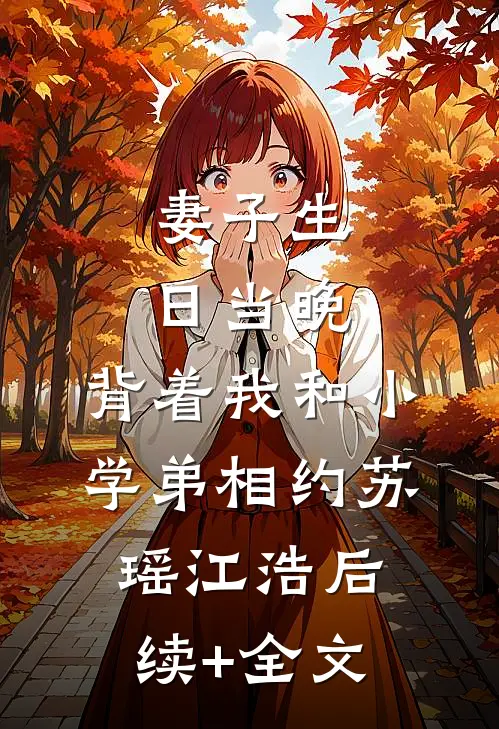 妻子生日当晚，背着我和小学弟相约苏瑶江浩后续+全文