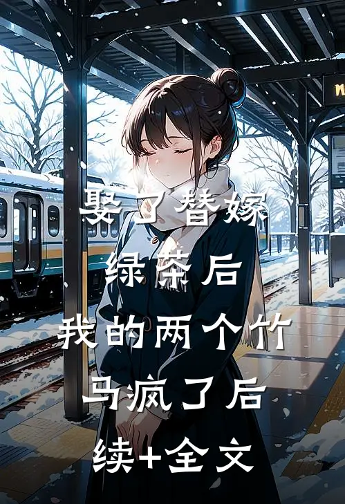 娶了替嫁绿茶后，我的两个竹马疯了后续+全文
