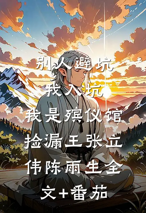 别人避坑我入坑，我是殡仪馆捡漏王张立伟陈雨生全文+番茄