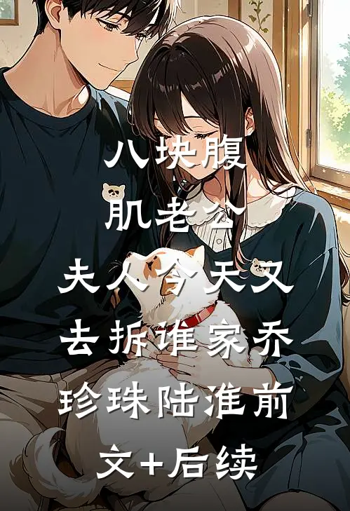 八块腹肌老公：夫人今天又去拆谁家乔珍珠陆淮前文+后续
