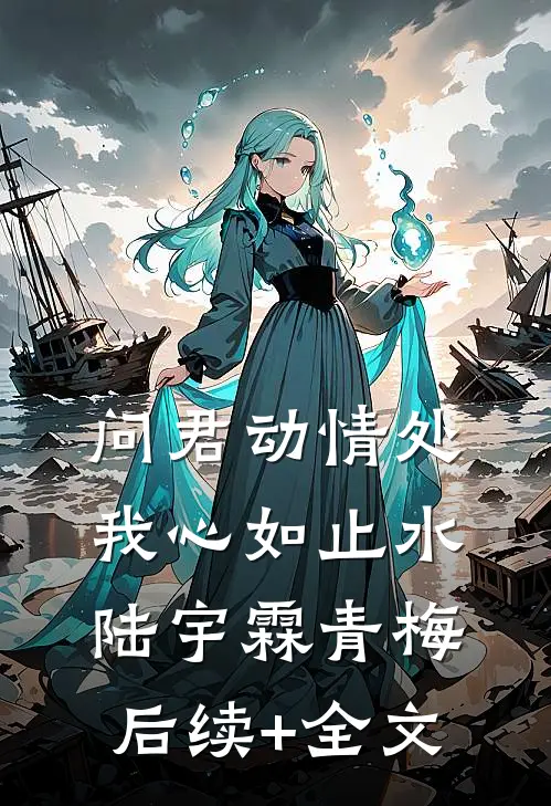 问君动情处，我心如止水陆宇霖青梅后续+全文