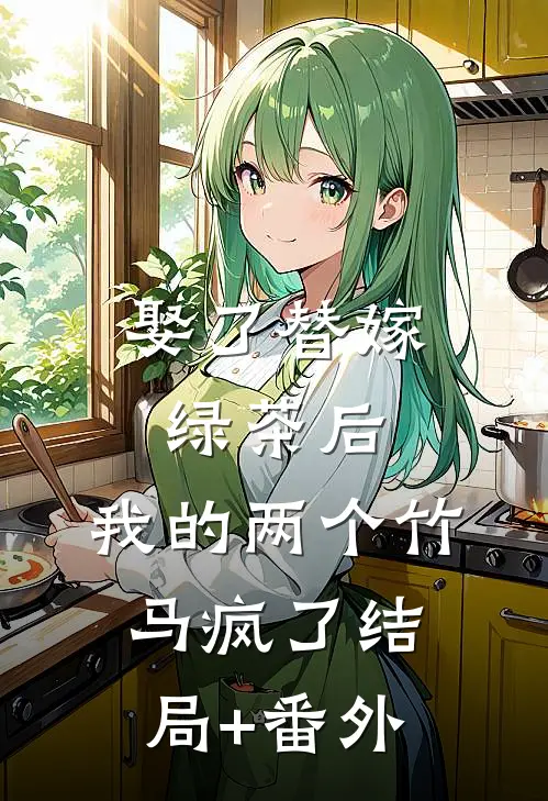 娶了替嫁绿茶后，我的两个竹马疯了结局+番外