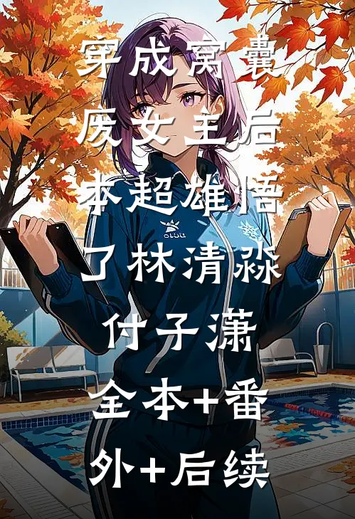 穿成窝囊废女主后，本超雄悟了林清淼付子潇:全本+番外+后续