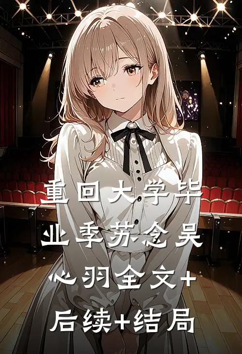 重回大学毕业季苏念吴心羽全文+后续+结局