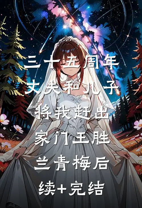 三十五周年，丈夫和儿子将我赶出家门王胜兰青梅后续+完结