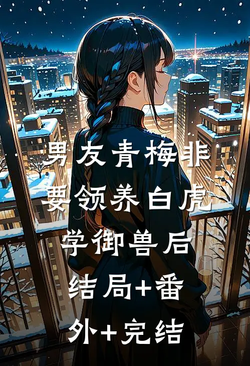 男友青梅非要领养白虎学御兽后:结局+番外+完结