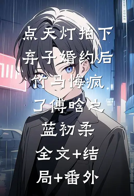 点天灯拍下弃子婚约后，竹马悔疯了傅晗之蓝初柔:全文+结局+番外