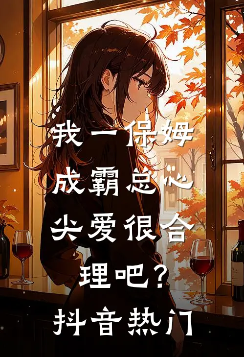 我一保姆，成霸总心尖爱很合理吧？抖音热门