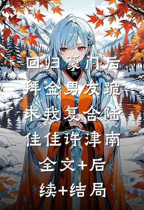 回归豪门后，拜金男友跪求我复合陆佳佳许津南全文+后续+结局