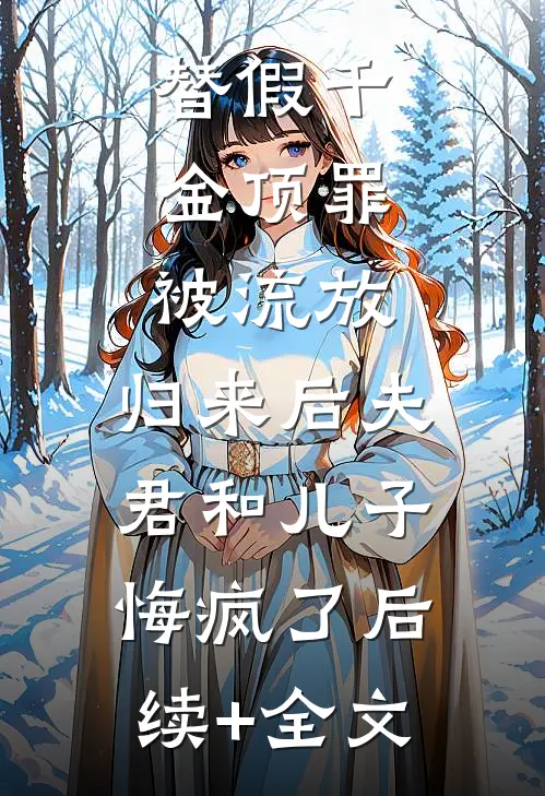 替假千金顶罪被流放，归来后夫君和儿子悔疯了后续+全文