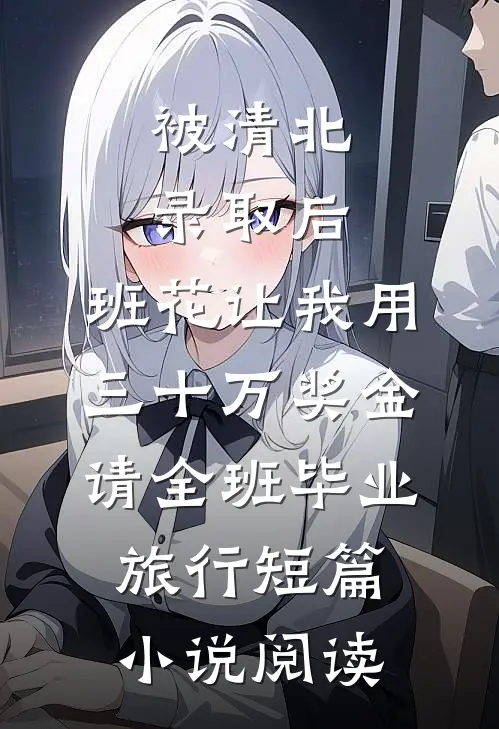 被清北录取后，班花让我用三十万奖金请全班毕业旅行短篇小说阅读