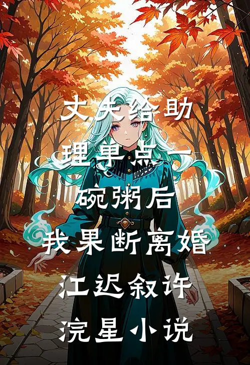 丈夫给助理单点一碗粥后，我果断离婚江迟叙许浣星小说