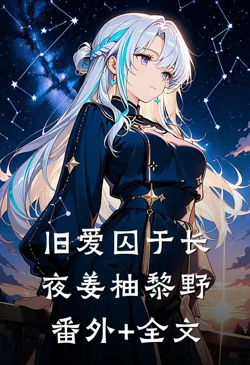 旧爱囚于长夜姜柚黎野(番外)+(全文)