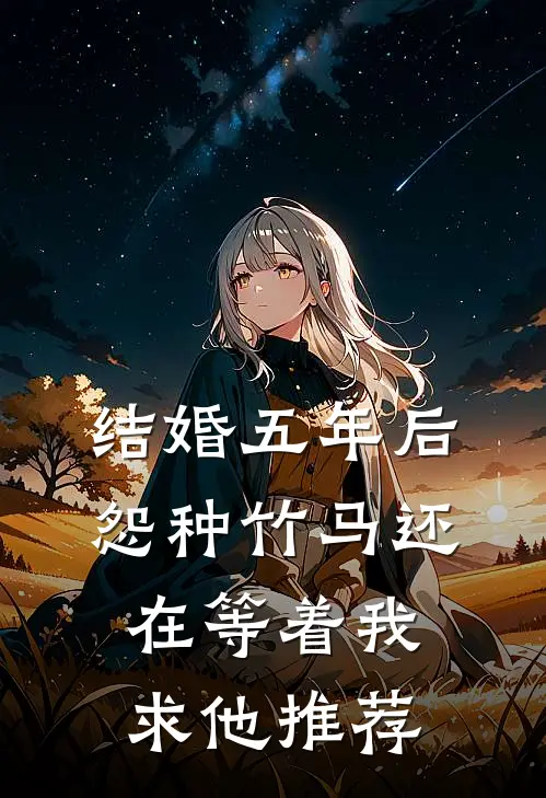 结婚五年后，怨种竹马还在等着我求他推荐