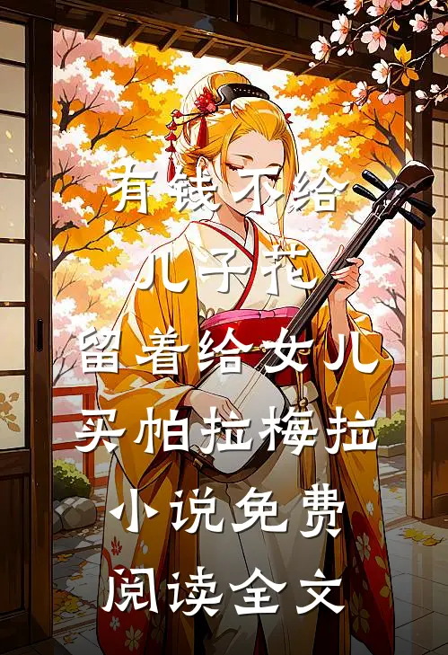 有钱不给儿子花，留着给女儿买帕拉梅拉小说免费阅读全文