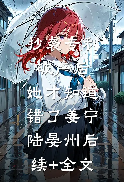 抄袭专利破产后，她才知道错了姜宁陆晏州后续+全文