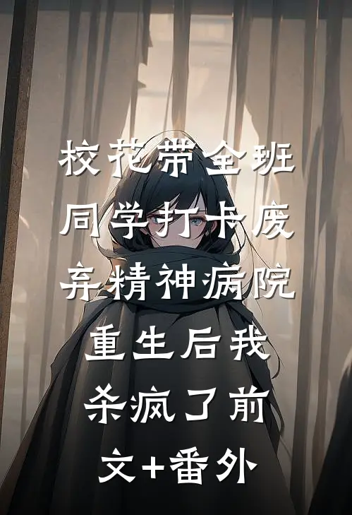 校花带全班同学打卡废弃精神病院，重生后我杀疯了前文+番外