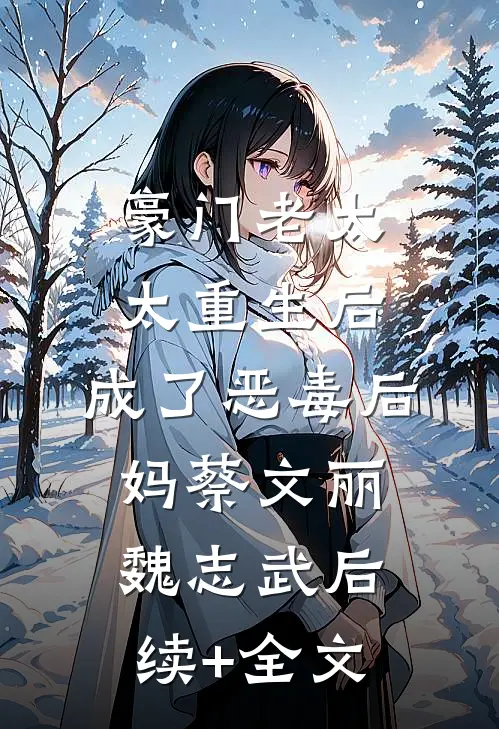 豪门老太太重生后，成了恶毒后妈蔡文丽魏志武后续+全文