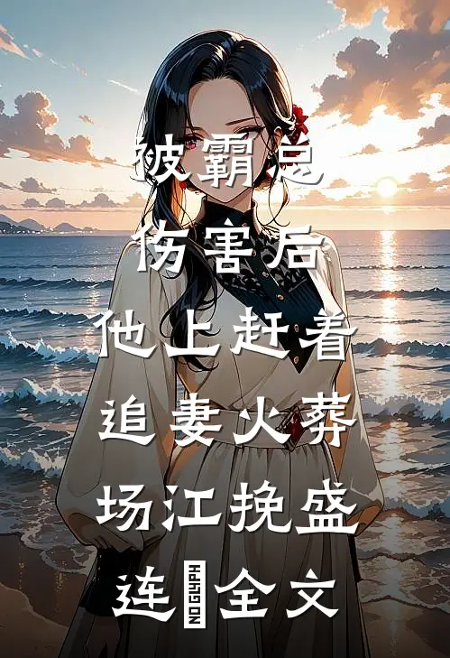 被霸总伤害后，他上赶着追妻火葬场江挽盛连玦全文