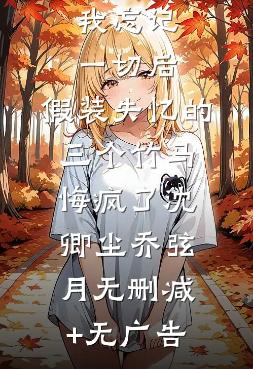 我忘记一切后，假装失忆的三个竹马悔疯了沈卿尘乔弦月无删减+无广告