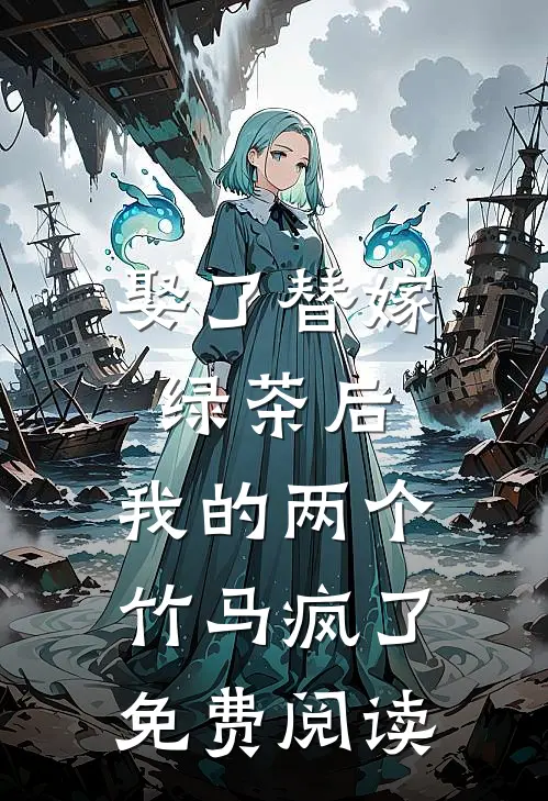 娶了替嫁绿茶后，我的两个竹马疯了免费阅读