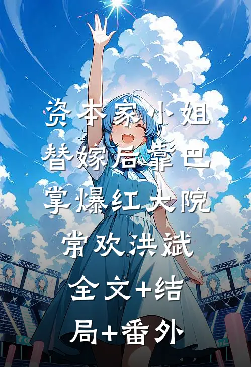 资本家小姐替嫁后靠巴掌爆红大院常欢洪斌全文+结局+番外