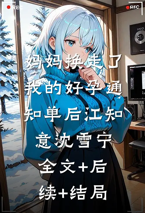 妈妈换走了我的好孕通知单后江知意沈雪宁全文+后续+结局