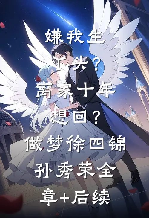 嫌我生丫头？离家十年想回？做梦徐四锦孙秀荣全章+后续