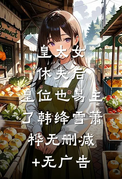 皇太女休夫后，皇位也易主了韩绛雪萧桦无删减+无广告