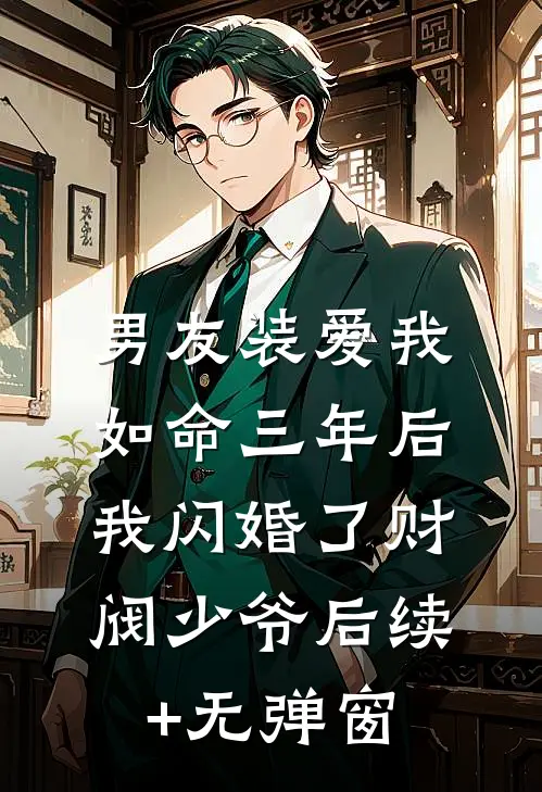 男友装爱我如命三年后，我闪婚了财阀少爷后续+无弹窗