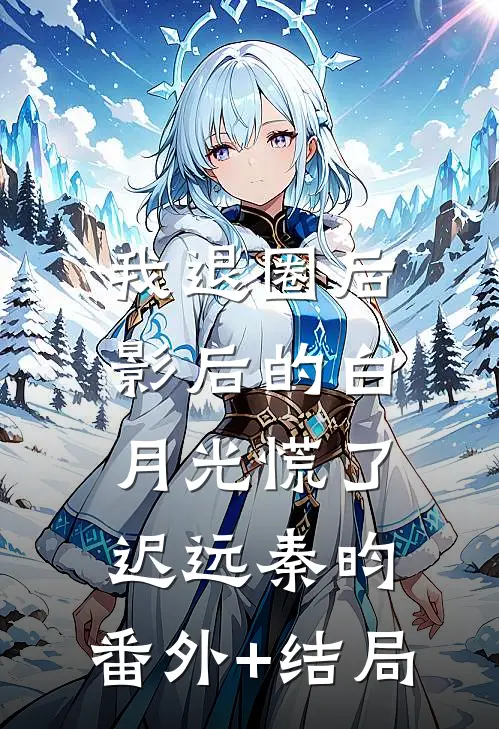 我退圈后，影后的白月光慌了迟远秦昀:(番外)+(结局)
