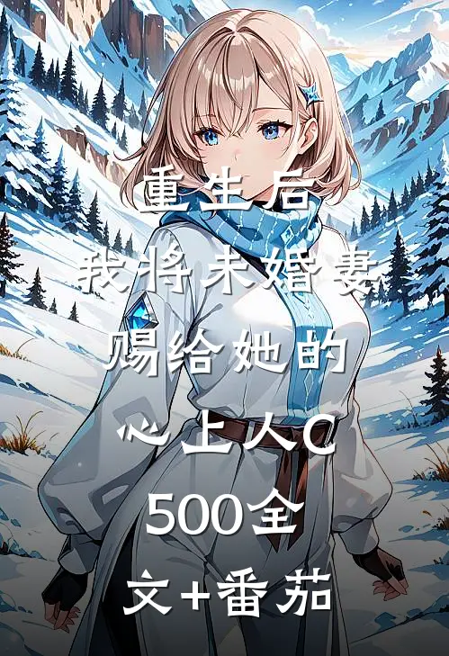 重生后，我将未婚妻赐给她的心上人C500全文+番茄