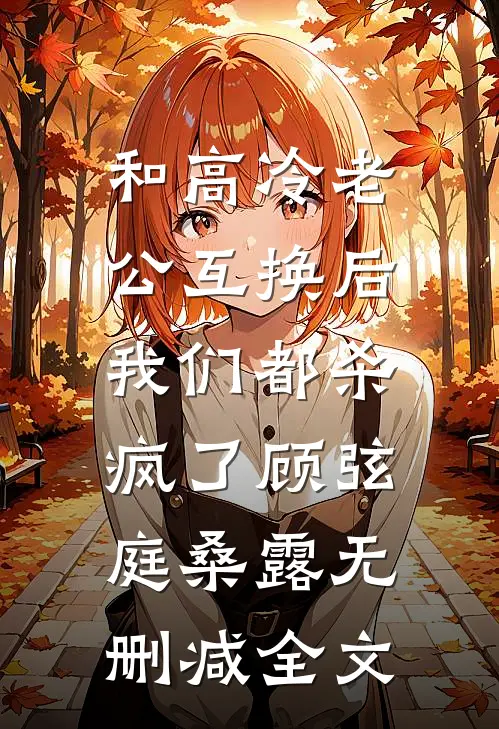 和高冷老公互换后，我们都杀疯了顾弦庭桑露无删减全文